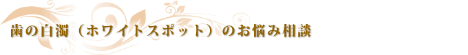 歯の白濁(ホワイトスポット)のお悩み相談